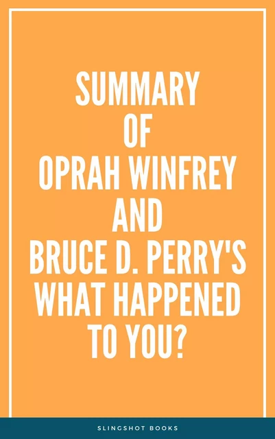 Summary of Oprah Winfrey and Bruce D. Perry's What Happened to You? -  Slingshot Books - Slingshot Books