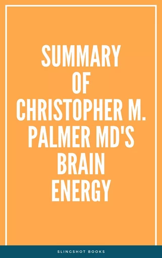 Summary of Christopher M. Palmer MD's Brain Energy -  Slingshot Books - Slingshot Books