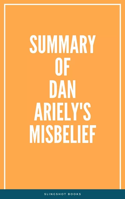 Summary of Dan Ariely's Misbelief -  Slingshot Books - Slingshot Books