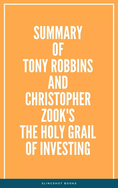 Summary of Tony Robbins and Christopher Zook's The Holy Grail of Investing -  Slingshot Books - Slingshot Books