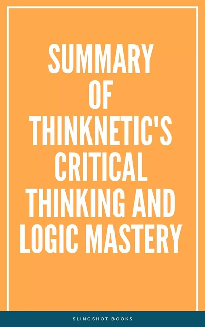 Summary of Thinknetic's Critical Thinking and Logic Mastery -  Slingshot Books - Slingshot Books