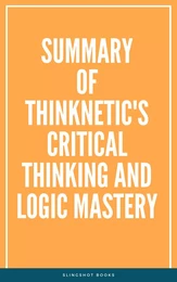 Summary of Thinknetic's Critical Thinking and Logic Mastery