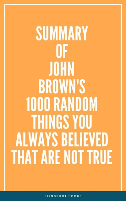 Summary of John Brown's 1000 Random Things You Always Believed That Are Not True -  Slingshot Books - Slingshot Books