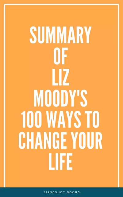 Summary of Liz Moody's 100 Ways to Change Your Life -  Slingshot Books - Slingshot Books