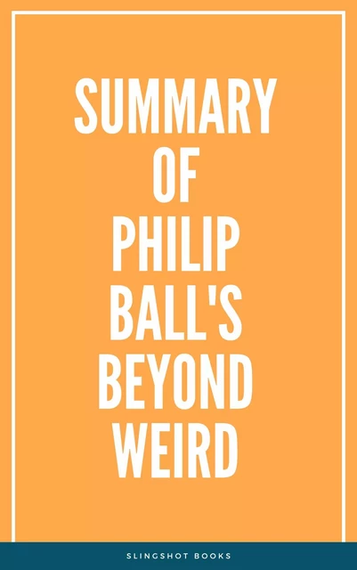 Summary of Philip Ball's Beyond Weird -  Slingshot Books - Slingshot Books