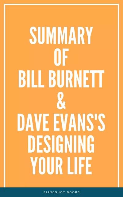 Summary of Bill Burnett & Dave Evans's Designing Your Life -  Slingshot Books - Slingshot Books