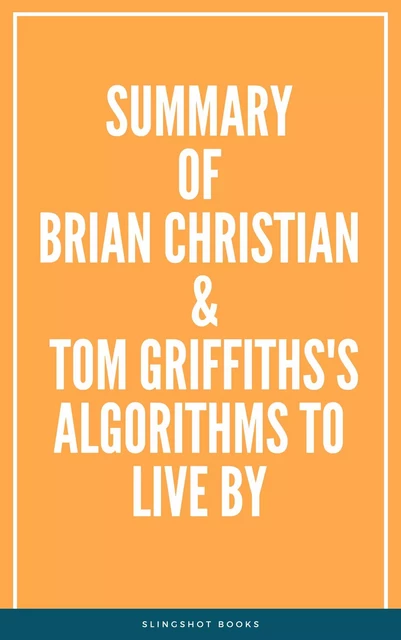 Summary of Brian Christian & Tom Griffiths's Algorithms to Live By -  Slingshot Books - Slingshot Books