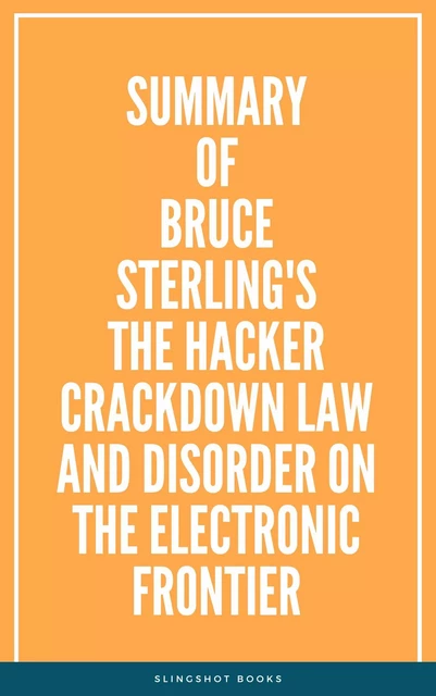 Summary of Bruce Sterling's The Hacker Crackdown Law and Disorder on the Electronic Frontier -  Slingshot Books - Slingshot Books