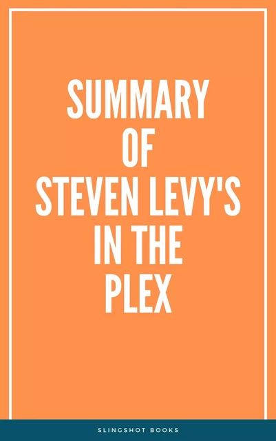 Summary of Steven Levy's In the Plex -  Slingshot Books - Slingshot Books