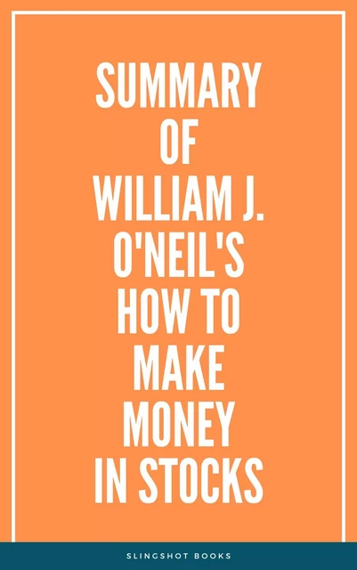 Summary of William J. O'Neil's How to Make Money in Stocks -  Slingshot Books - Slingshot Books