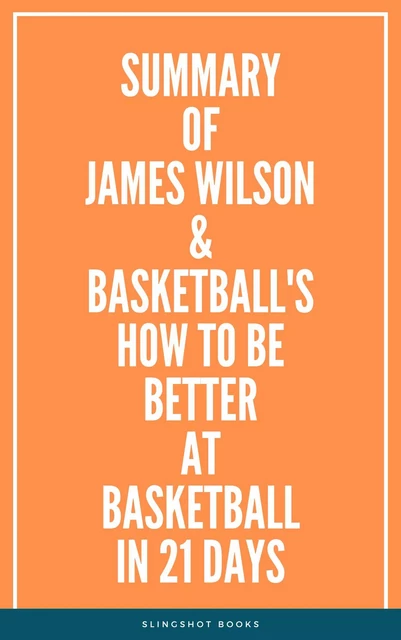 Summary of James Wilson & Basketball's How to Be Better At Basketball in 21 days -  Slingshot Books - Slingshot Books