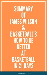 Summary of James Wilson & Basketball's How to Be Better At Basketball in 21 days