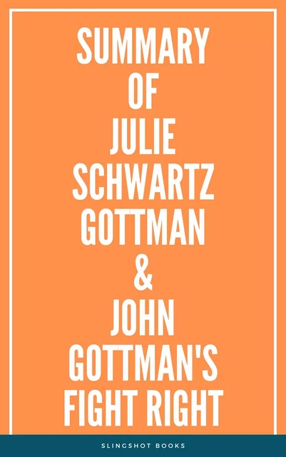 Summary of Julie Schwartz Gottman & John Gottman's Fight Right -  Slingshot Books - Slingshot Books