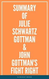 Summary of Julie Schwartz Gottman & John Gottman's Fight Right