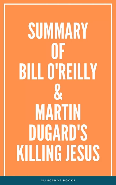 Summary of Bill O'Reilly & Martin Dugard's Killing Jesus -  Slingshot Books - Slingshot Books