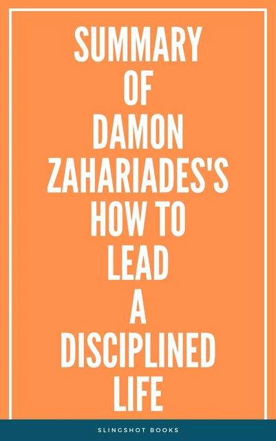 Summary of Damon Zahariades's How to Lead a Disciplined Life -  Slingshot Books - Slingshot Books