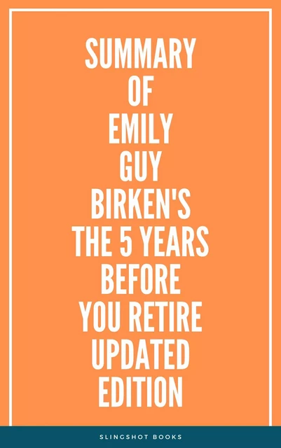 Summary of Emily Guy Birken's The 5 Years Before You Retire Updated Edition -  Slingshot Books - Slingshot Books