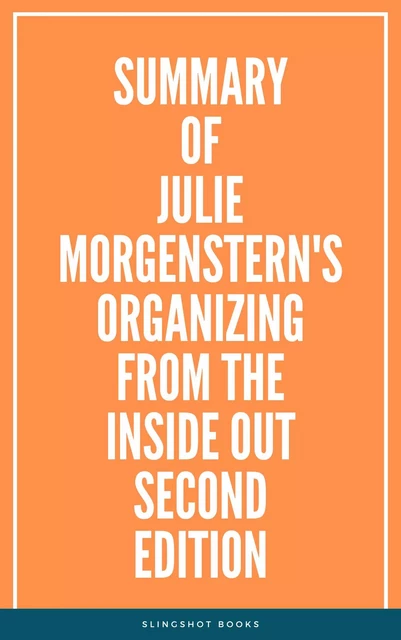 Summary of Julie Morgenstern's Organizing from the Inside Out second edition -  Slingshot Books - Slingshot Books