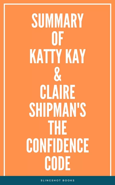 Summary of Katty Kay & Claire Shipman's The Confidence Code -  Slingshot Books - Slingshot Books