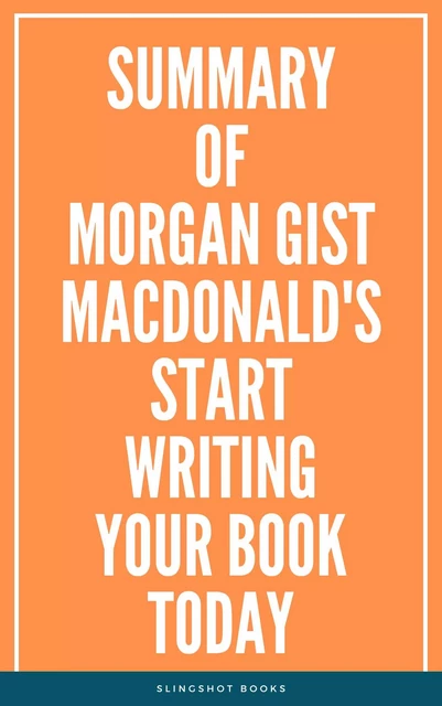 Summary of Morgan Gist MacDonald's Start Writing Your Book Today -  Slingshot Books - Slingshot Books