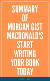 Summary of Morgan Gist MacDonald's Start Writing Your Book Today