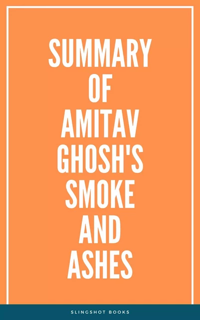 Summary of Amitav Ghosh's Smoke and Ashes -  Slingshot Books - Slingshot Books