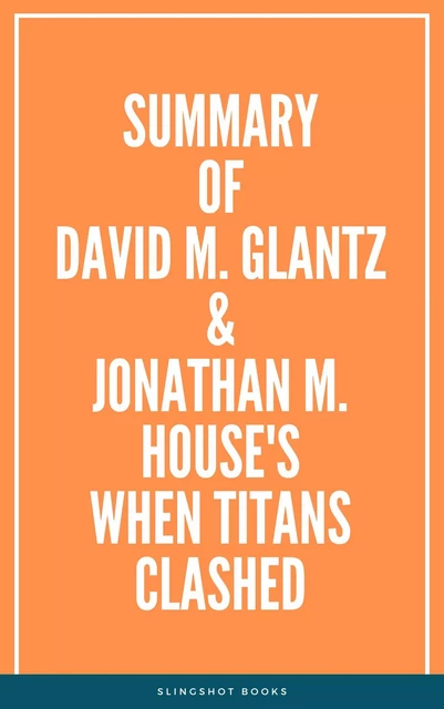 Summary of David M. Glantz & Jonathan M. House's When Titans Clashed -  Slingshot Books - Slingshot Books