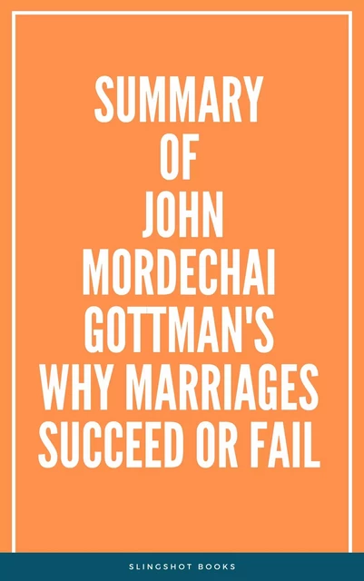 Summary of John Mordechai  Gottman's Why Marriages Succeed or Fail -  Slingshot Books - Slingshot Books