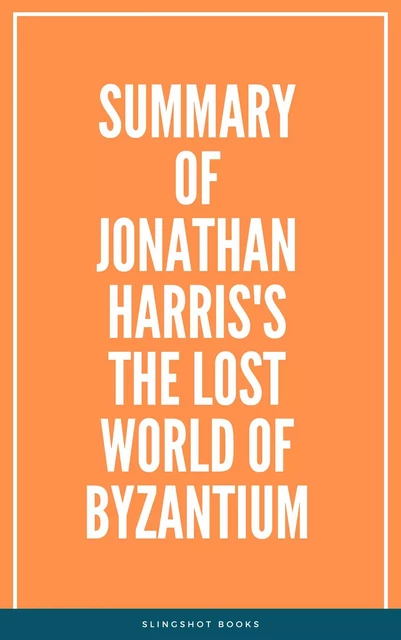 Summary of Jonathan Harris's The Lost World of Byzantium -  Slingshot Books - Slingshot Books