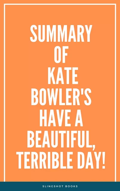 Summary of Kate Bowler's Have a Beautiful, Terrible Day! -  Slingshot Books - Slingshot Books