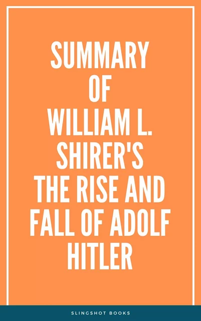 Summary of William L. Shirer's The Rise and Fall of Adolf Hitler -  Slingshot Books - Slingshot Books