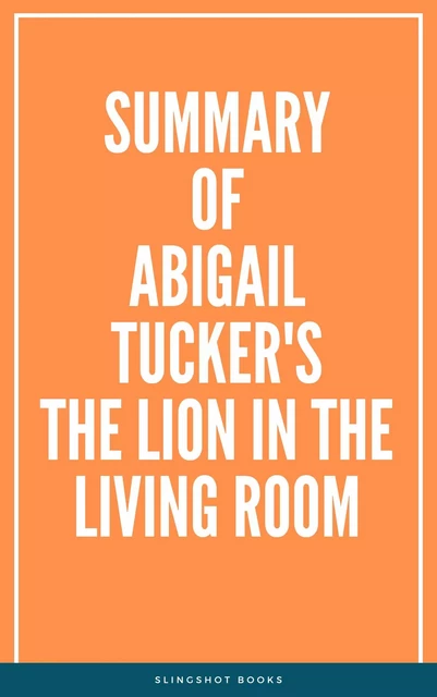 Summary of Abigail Tucker's The Lion in the Living Room -  Slingshot Books - Slingshot Books