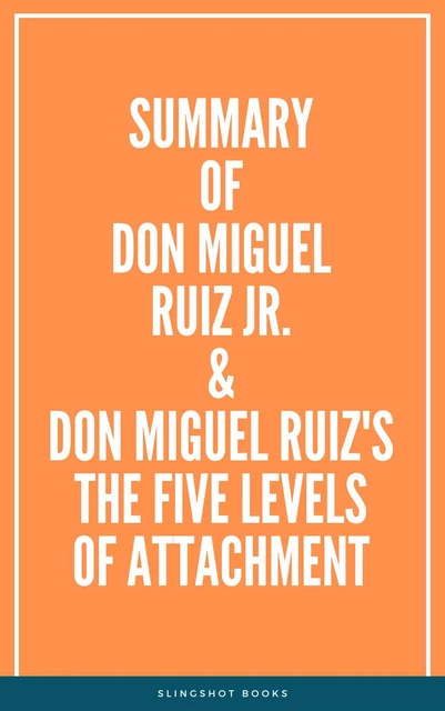 Summary of Don Miguel Ruiz Jr. & Don Miguel Ruiz's The Five Levels of Attachment -  Slingshot Books - Slingshot Books