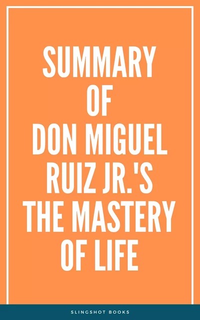 Summary of Don Miguel Ruiz Jr.'s The Mastery of Life -  Slingshot Books - Slingshot Books