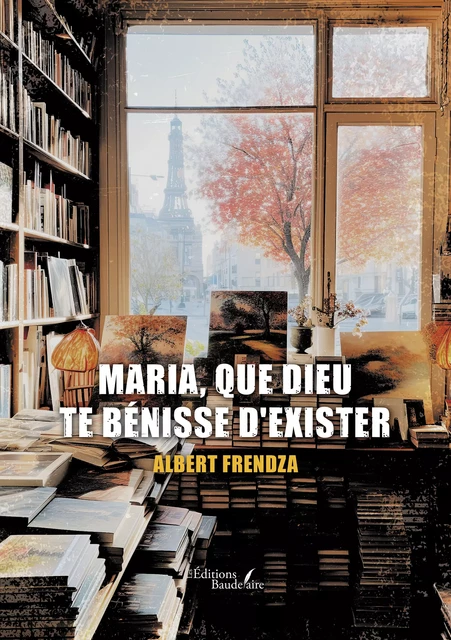 Maria, que Dieu te bénisse d'exister - Albert Frendza - Éditions Baudelaire