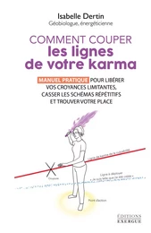 Comment couper les lignes de votre karma - Manuel pratique pour libérer vos croyances limitantes