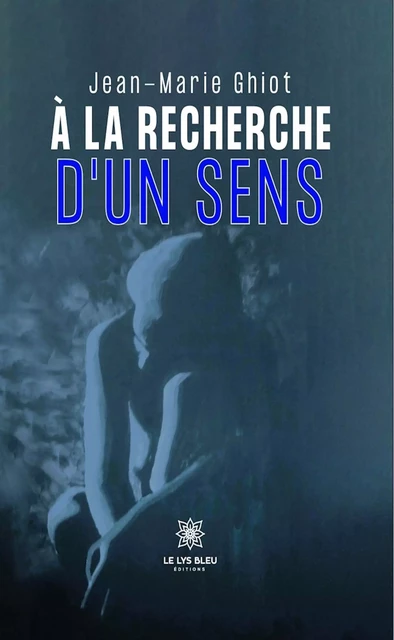 À la recherche d’un sens - Jean-Marie Ghiot - Le Lys Bleu Éditions