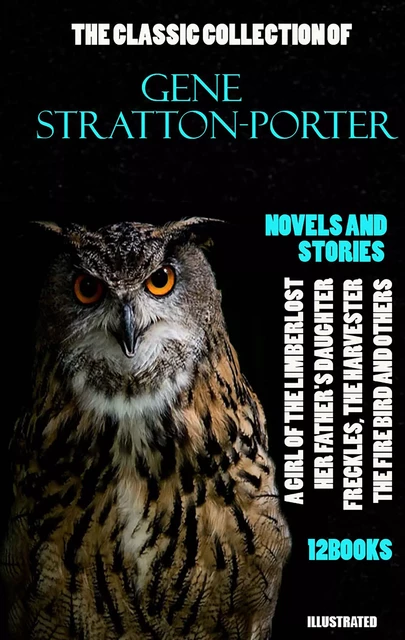 The Classic Collection of Gene Stratton-Porter. Novels and Stories. (12 books). Illustrated - Gene Stratton-Porter - Andrii Ponomarenko