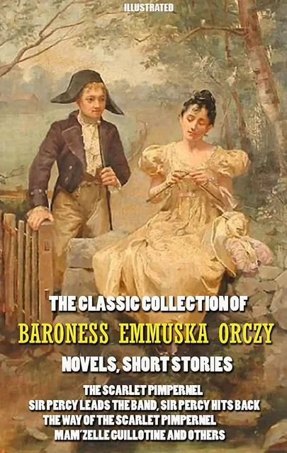 The Classic Collection of Baroness Emmuska Orczy. Novels, Short Stories. Illustrated - Baroness Emmuska Orczy - Andrii Ponomarenko