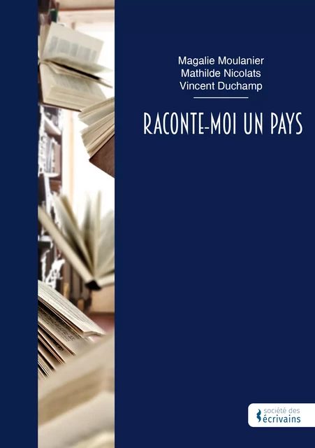 Raconte-moi un pays - Magalie Moulanier, Vincent Duchamp, Mathilde Nicolats - Société des écrivains