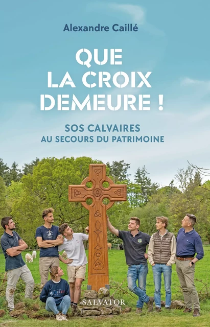 Que la Croix demeure : SOS Calvaires au secours du patrimoine - Alexandre Caillé - Éditions Salvator