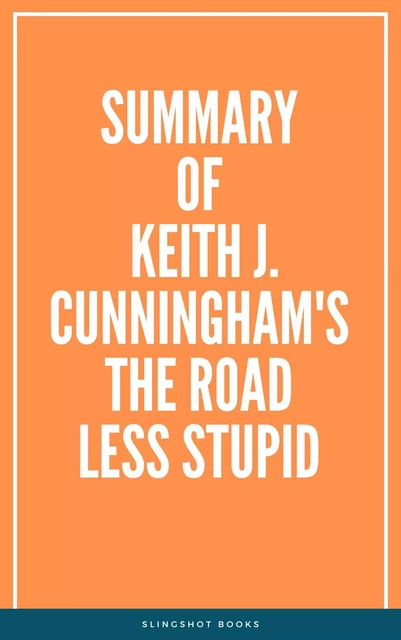 Summary of Keith J. Cunningham's The Road Less Stupid -  Slingshot Books - Slingshot Books