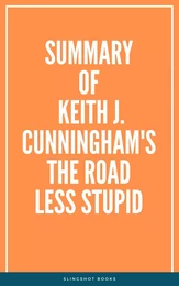 Summary of Keith J. Cunningham's The Road Less Stupid