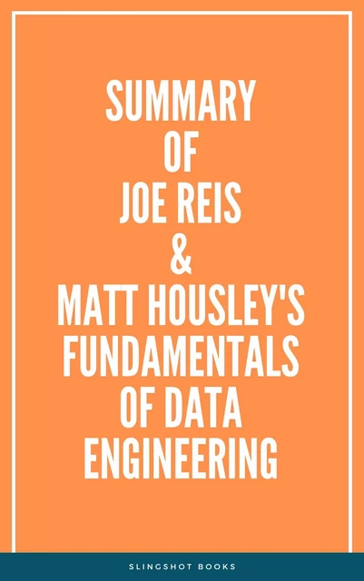 Summary of Joe Reis & Matt Housley's Fundamentals of Data Engineering -  Slingshot Books - Slingshot Books