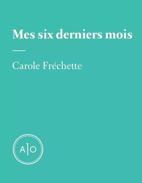 Mes six derniers mois: Carole Fréchette - Carole Fréchette - Atelier 10