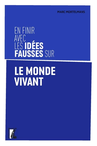 En finir avec les idées fausses sur le monde vivant - Marc Mortelmans - Éditions de l'Atelier