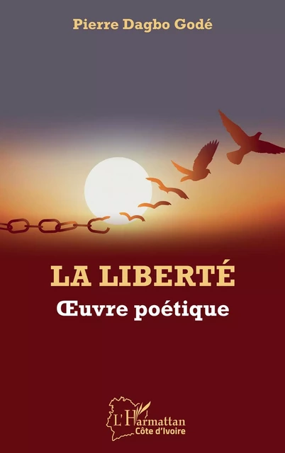 La liberté. Oeuvre poétique - Pierre Dagbo Godé - Editions L'Harmattan