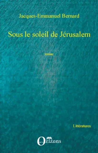 Sous le soleil de Jérusalem - Jacques-Emmanuel Bernard - Editions Orizons