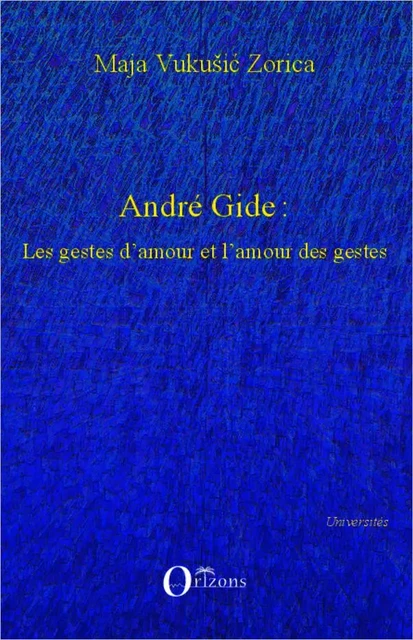 André Gide : Les gestes d'amour et l'amour des gestes - Maja Vukusic Zorica - Editions Orizons