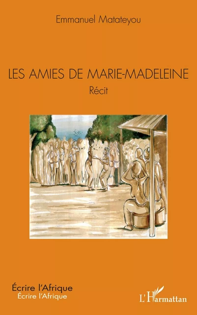 Les amies de Marie-Madeleine. Récit - Emmanuel Matateyou - Editions L'Harmattan